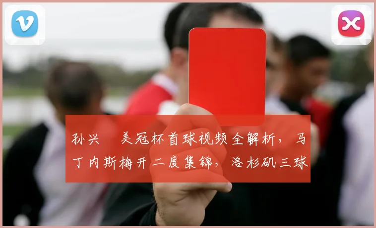 孙兴慜美冠杯首球视频全解析,马丁内斯梅开二度集锦,洛杉矶三球横扫蓝十字录像回放