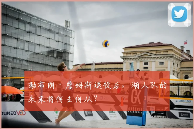 勒布朗·詹姆斯退役后，湖人队的未来将何去何从？