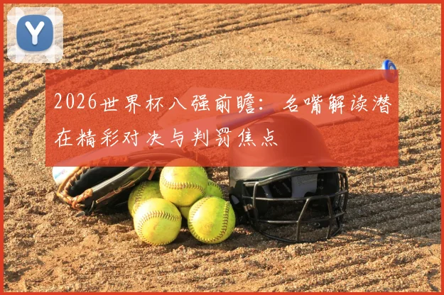 2026世界杯八强前瞻:名嘴解读潜在精彩对决与判罚焦点