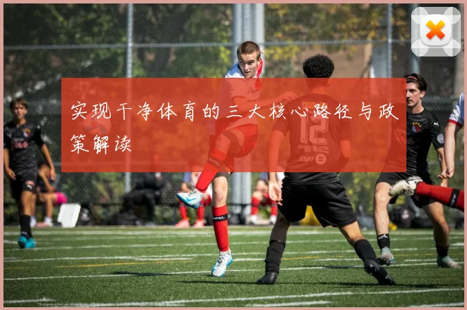 实现干净体育的三大核心路径与政策解读
