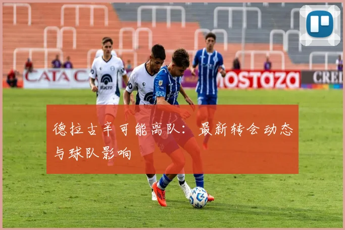 德拉古辛可能离队:最新转会动态与球队影响
