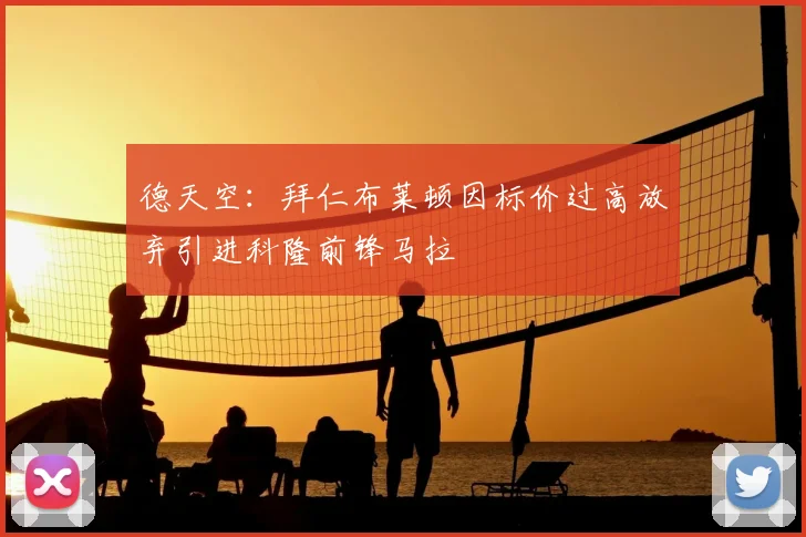 德天空:拜仁布莱顿因标价过高放弃引进科隆前锋马拉