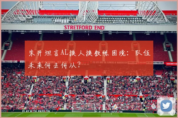朱开坦言AL换人换教练困境:队伍未来何去何从?