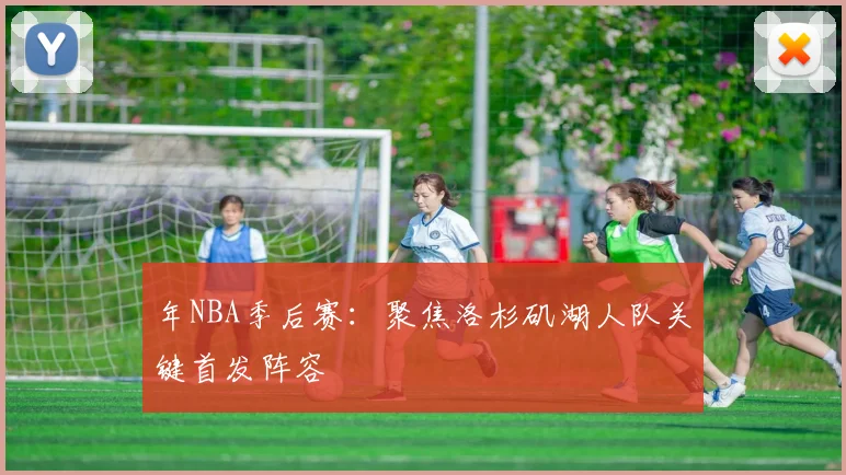 年NBA季后赛：聚焦洛杉矶湖人队关键首发阵容